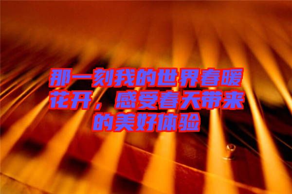 那一刻我的世界春暖花開，感受春天帶來的美好體驗(yàn)