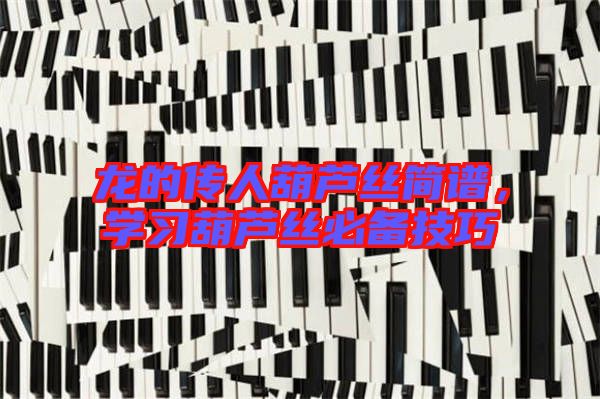 龍的傳人葫蘆絲簡譜，學(xué)習(xí)葫蘆絲必備技巧