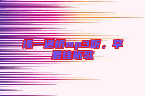 緣一道橋mp3聽，享最佳聽歌