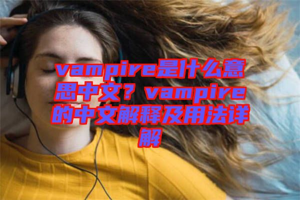 vampire是什么意思中文？vampire的中文解釋及用法詳解