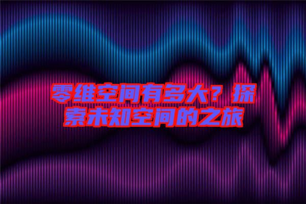 零維空間有多大？探索未知空間的之旅