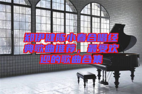 鄭伊健陳小春合唱經(jīng)典歌曲推薦，最受歡迎的歌曲合集