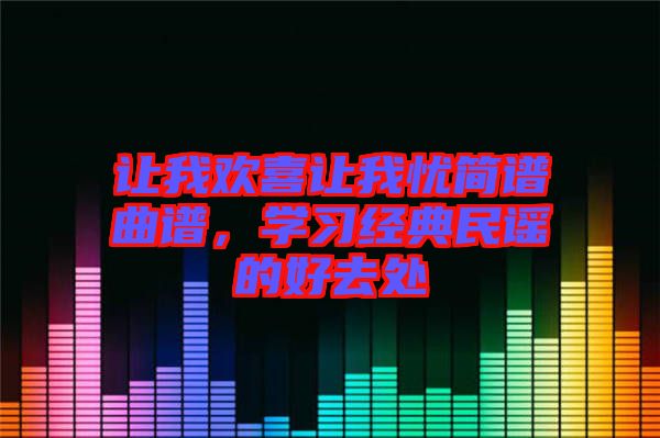 讓我歡喜讓我憂簡(jiǎn)譜曲譜，學(xué)習(xí)經(jīng)典民謠的好去處