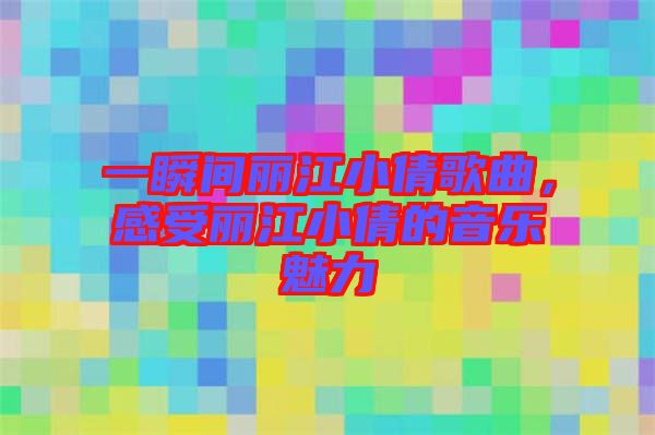 一瞬間麗江小倩歌曲，感受麗江小倩的音樂魅力