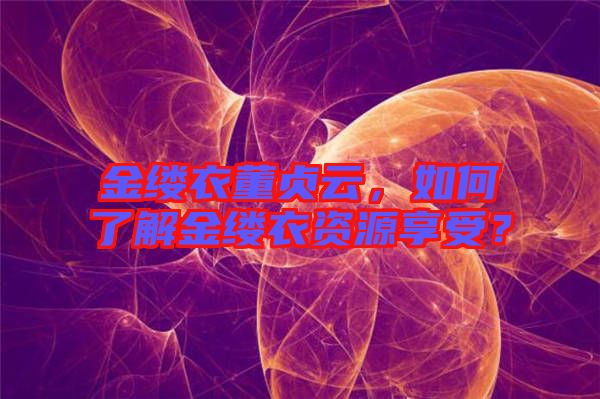 金縷衣董貞云，如何了解金縷衣資源享受？