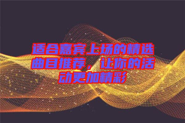 適合嘉賓上場(chǎng)的精選曲目推薦，讓你的活動(dòng)更加精彩