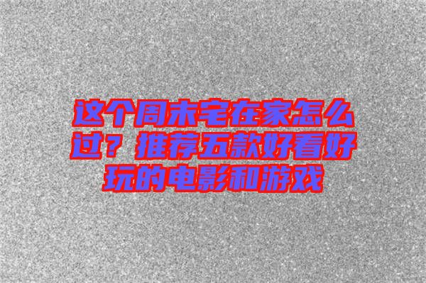 這個(gè)周末宅在家怎么過？推薦五款好看好玩的電影和游戲
