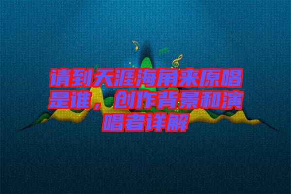 請到天涯海角來原唱是誰，創(chuàng)作背景和演唱者詳解