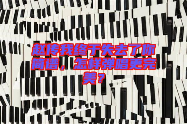 趙傳我終于失去了你簡譜，怎樣彈唱更完美？