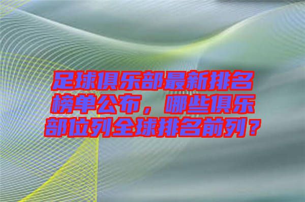 足球俱樂(lè)部最新排名榜單公布，哪些俱樂(lè)部位列全球排名前列？