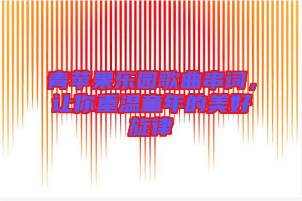 青蘋果樂園歌曲串詞，讓你重溫童年的美好旋律