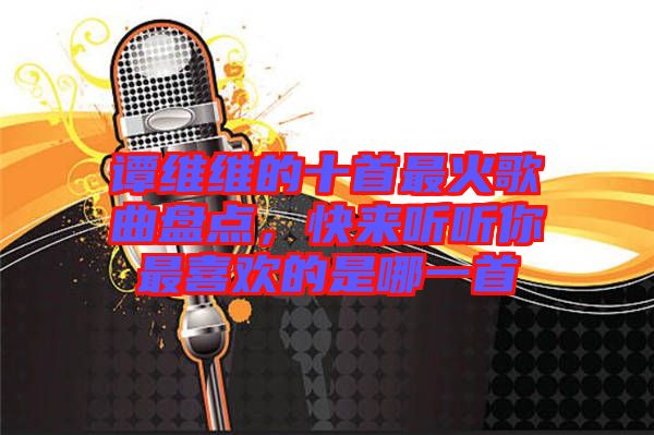 譚維維的十首最火歌曲盤點(diǎn)，快來(lái)聽(tīng)聽(tīng)你最喜歡的是哪一首