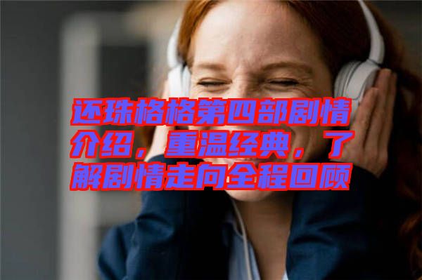 還珠格格第四部劇情介紹，重溫經(jīng)典，了解劇情走向全程回顧