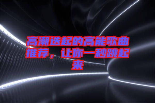 高潮迭起的高能歌曲推薦，讓你一秒跳起來(lái)