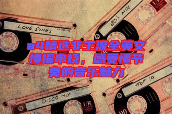 a4精選非主流全英文慢搖串燒，感受慢節(jié)奏的音樂魅力