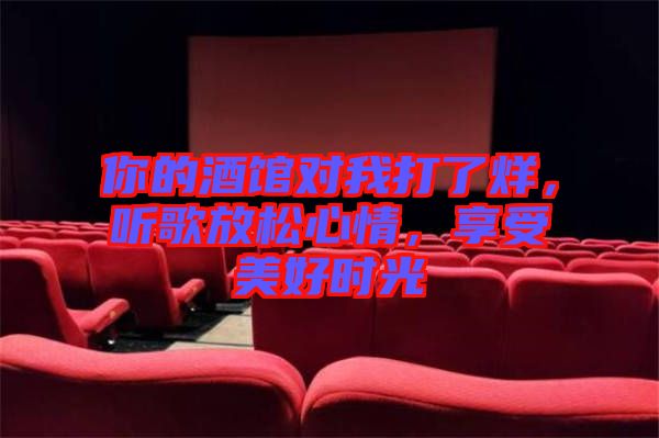 你的酒館對(duì)我打了烊，聽(tīng)歌放松心情，享受美好時(shí)光