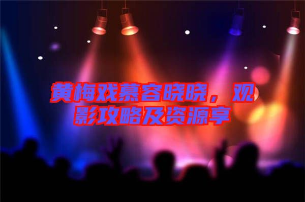 黃梅戲慕容曉曉，觀影攻略及資源享