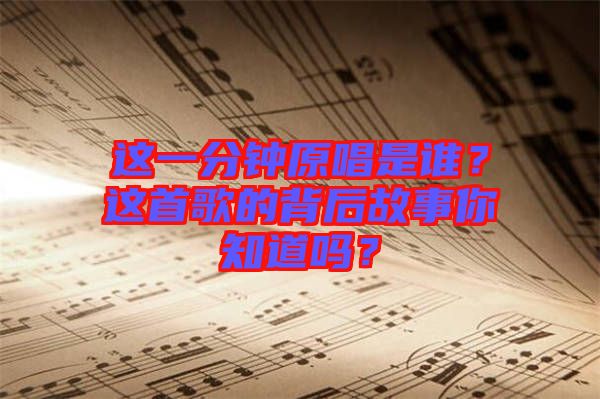 這一分鐘原唱是誰？這首歌的背后故事你知道嗎？