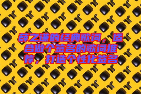 薛之謙的經(jīng)典歌詞，適合做個簽名的歌詞推薦，打造個性化簽名