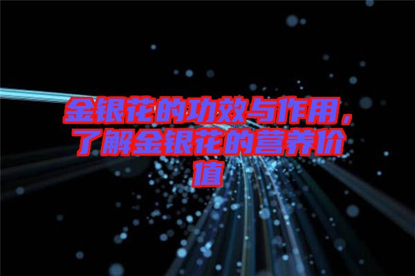 金銀花的功效與作用，了解金銀花的營(yíng)養(yǎng)價(jià)值