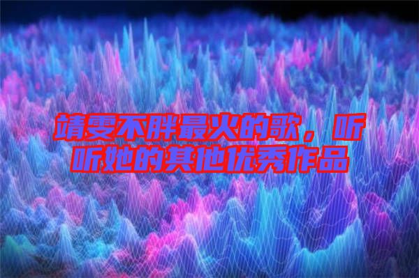 靖雯不胖最火的歌，聽聽她的其他優(yōu)秀作品