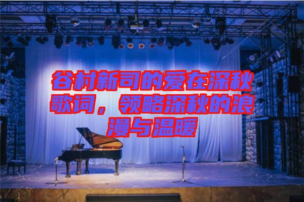 谷村新司的愛在深秋歌詞，領(lǐng)略深秋的浪漫與溫暖