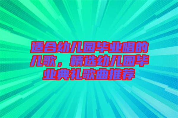 適合幼兒園畢業(yè)唱的兒歌，精選幼兒園畢業(yè)典禮歌曲推薦
