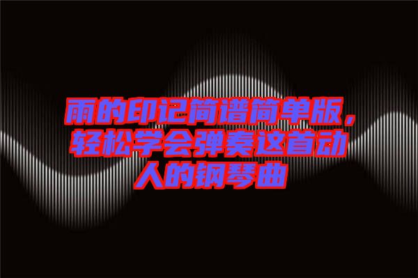 雨的印記簡譜簡單版，輕松學(xué)會彈奏這首動人的鋼琴曲