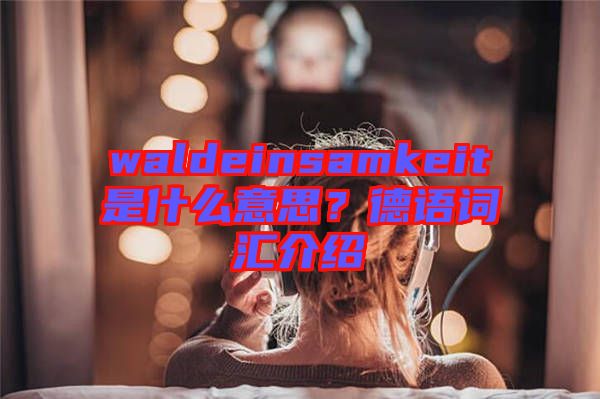 waldeinsamkeit是什么意思？德語詞匯介紹