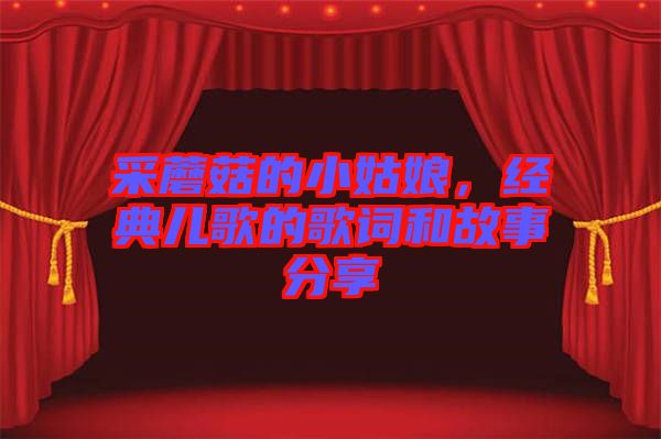 采蘑菇的小姑娘，經(jīng)典兒歌的歌詞和故事分享