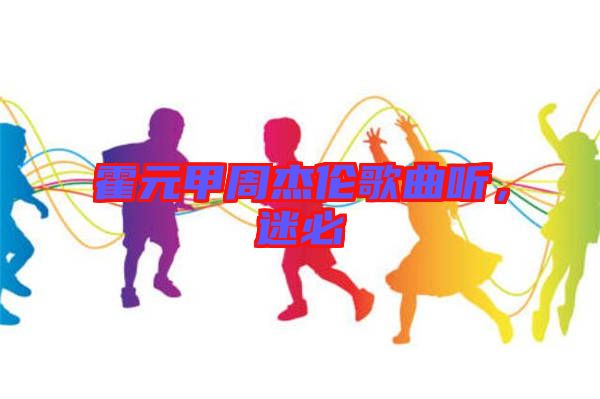 霍元甲周杰倫歌曲聽，迷必