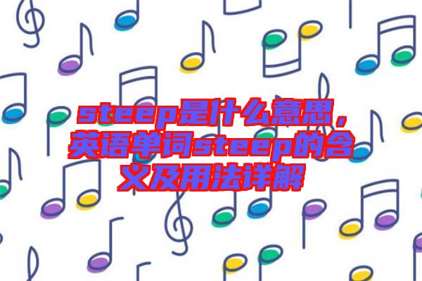 steep是什么意思，英語單詞steep的含義及用法詳解