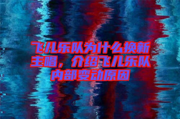 飛兒樂(lè)隊(duì)為什么換新主唱，介紹飛兒樂(lè)隊(duì)內(nèi)部變動(dòng)原因