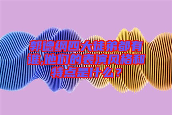 郭德綱四大徒弟都有誰,他們的表演風格和特點是什么？