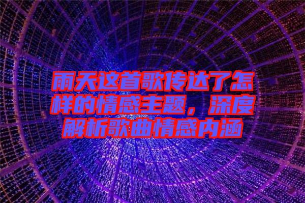 雨天這首歌傳達(dá)了怎樣的情感主題，深度解析歌曲情感內(nèi)涵