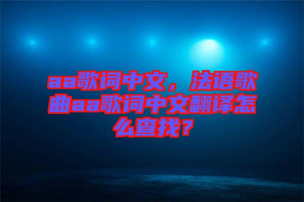 aa歌詞中文，法語(yǔ)歌曲aa歌詞中文翻譯怎么查找？
