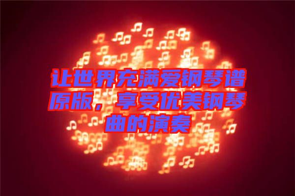 讓世界充滿愛(ài)鋼琴譜原版，享受優(yōu)美鋼琴曲的演奏