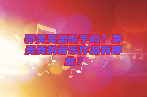 郭美美是歌手嗎？郭美美的音樂(lè)作品有哪些？