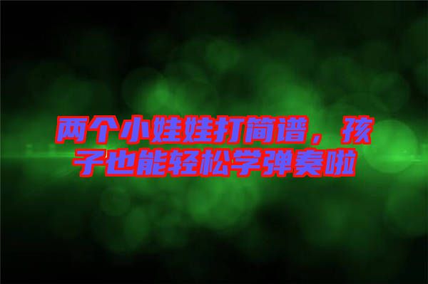 兩個(gè)小娃娃打簡(jiǎn)譜，孩子也能輕松學(xué)彈奏啦