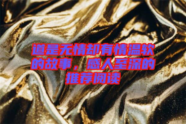 道是無(wú)情卻有情溫軟的故事，感人至深的推薦閱讀