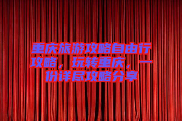 重慶旅游攻略自由行攻略，玩轉(zhuǎn)重慶，一份詳盡攻略分享