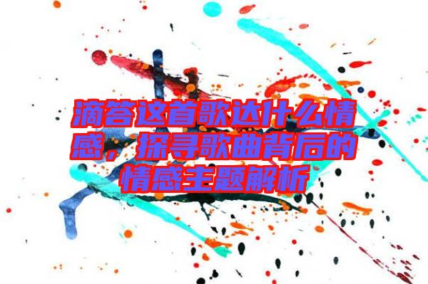 滴答這首歌達(dá)什么情感，探尋歌曲背后的情感主題解析