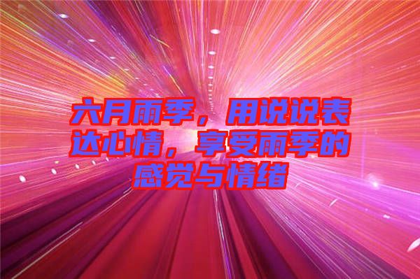 六月雨季，用說說表達(dá)心情，享受雨季的感覺與情緒