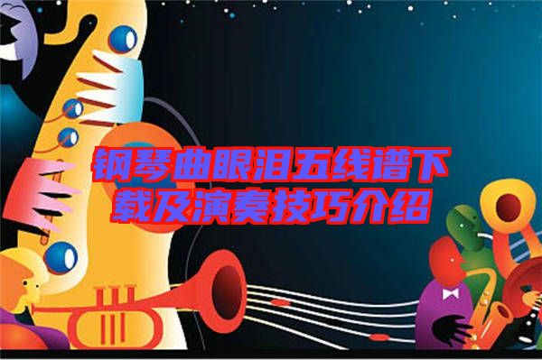 鋼琴曲眼淚五線(xiàn)譜下載及演奏技巧介紹