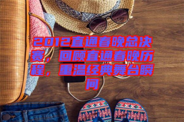 2012直通春晚總決賽，回顧直通春晚歷程，重溫經(jīng)典舞臺(tái)瞬間