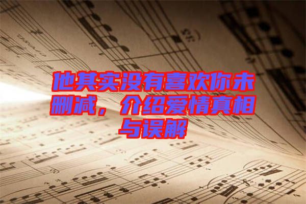 他其實(shí)沒有喜歡你未刪減，介紹愛情真相與誤解