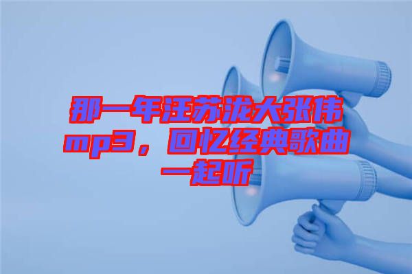 那一年汪蘇瀧大張偉mp3，回憶經(jīng)典歌曲一起聽