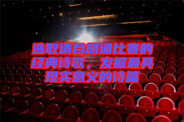 選取適合朗誦比賽的經(jīng)典詩歌，發(fā)掘最具現(xiàn)實意義的詩篇