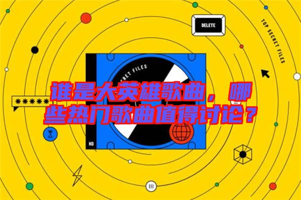 誰(shuí)是大英雄歌曲，哪些熱門(mén)歌曲值得討論？