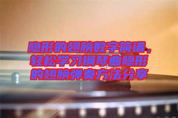 隱形的翅膀數(shù)字簡譜，輕松學(xué)習(xí)鋼琴曲隱形的翅膀彈奏方法分享